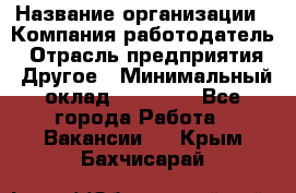 Pr › Название организации ­ Компания-работодатель › Отрасль предприятия ­ Другое › Минимальный оклад ­ 16 000 - Все города Работа » Вакансии   . Крым,Бахчисарай